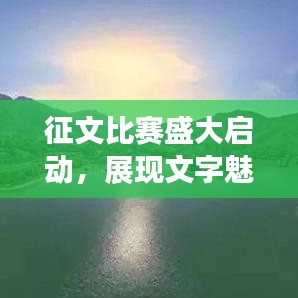 征文比賽盛大啟動，展現(xiàn)文字魅力，贏取豐厚獎勵！
