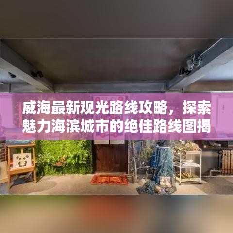 威海最新觀光路線攻略，探索魅力海濱城市的絕佳路線圖揭秘！