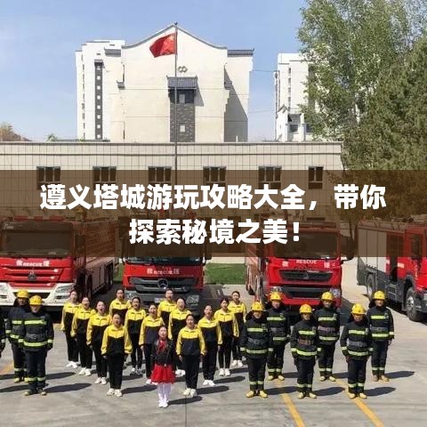 遵義塔城游玩攻略大全，帶你探索秘境之美！