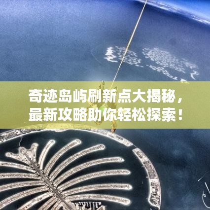 奇跡島嶼刷新點大揭秘，最新攻略助你輕松探索！