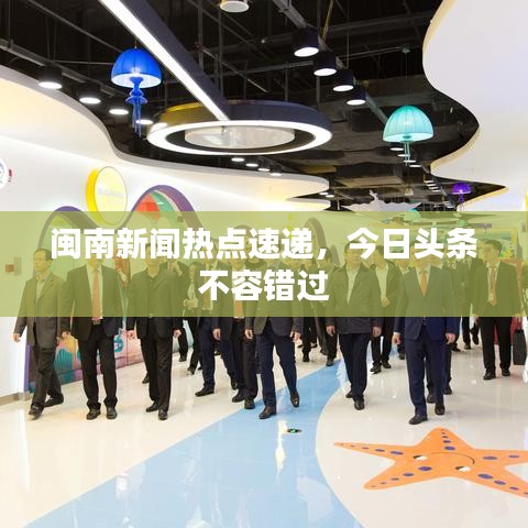 閩南新聞熱點速遞，今日頭條不容錯過