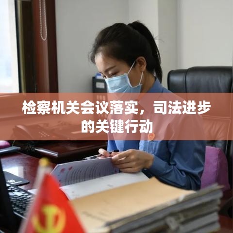 檢察機(jī)關(guān)會(huì)議落實(shí)，司法進(jìn)步的關(guān)鍵行動(dòng)