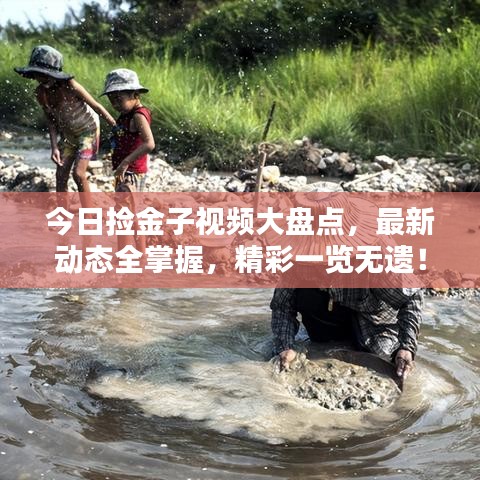 今日撿金子視頻大盤點(diǎn)，最新動(dòng)態(tài)全掌握，精彩一覽無遺！