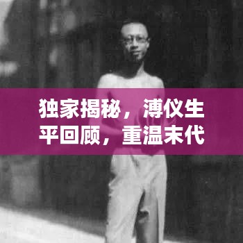 獨家揭秘，溥儀生平回顧，重溫末代皇帝的生活記憶視頻