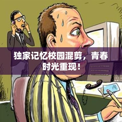 獨家記憶校園混剪，青春時光重現(xiàn)！