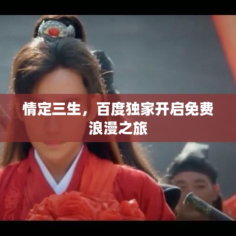情定三生，百度獨(dú)家開啟免費(fèi)浪漫之旅