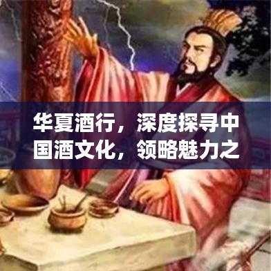 華夏酒行，深度探尋中國酒文化，領(lǐng)略魅力之旅