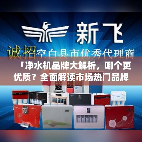 「凈水機(jī)品牌大解析，哪個更優(yōu)質(zhì)？全面解讀市場熱門品牌」
