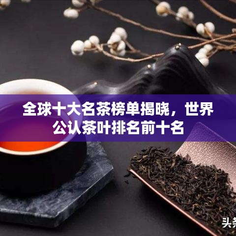 全球十大名茶榜單揭曉，世界公認茶葉排名前十名