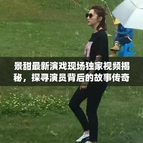 景甜最新演戲現(xiàn)場獨(dú)家視頻揭秘，探尋演員背后的故事傳奇
