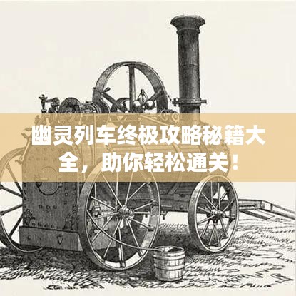 幽靈列車終極攻略秘籍大全，助你輕松通關(guān)！