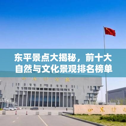 東平景點(diǎn)大揭秘，前十大自然與文化景觀排名榜單！