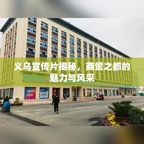 義烏宣傳片揭秘，商貿(mào)之都的魅力與風(fēng)采