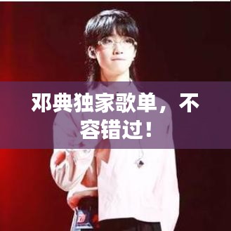 鄧典獨(dú)家歌單，不容錯(cuò)過(guò)！