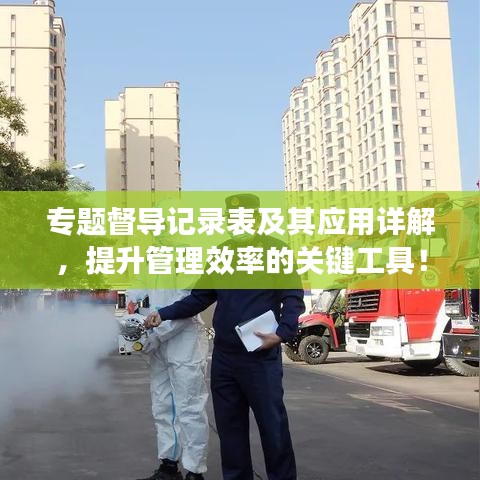 專題督導(dǎo)記錄表及其應(yīng)用詳解，提升管理效率的關(guān)鍵工具！