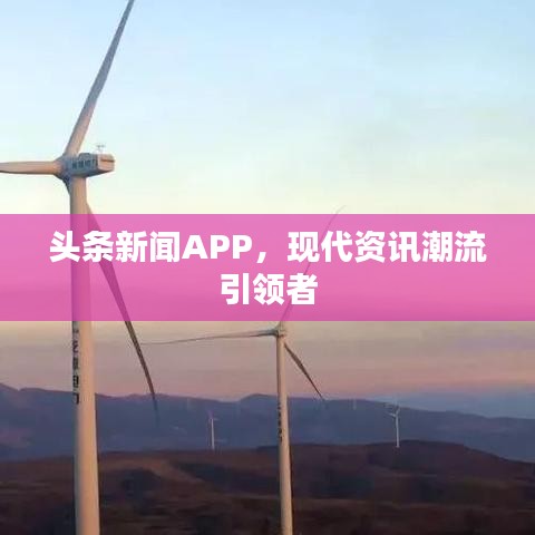頭條新聞APP，現(xiàn)代資訊潮流引領(lǐng)者