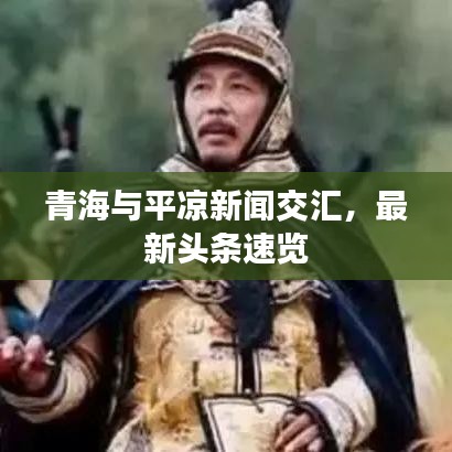 青海與平?jīng)鲂侣劷粎R，最新頭條速覽