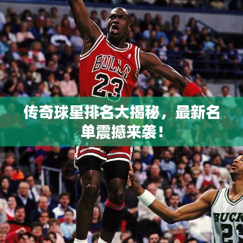 傳奇球星排名大揭秘，最新名單震撼來(lái)襲！