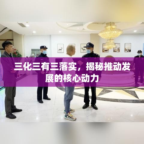 三化三有三落實，揭秘推動發(fā)展的核心動力
