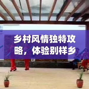 鄉(xiāng)村風(fēng)情獨特攻略，體驗別樣鄉(xiāng)村趣事，暢游鄉(xiāng)村美景