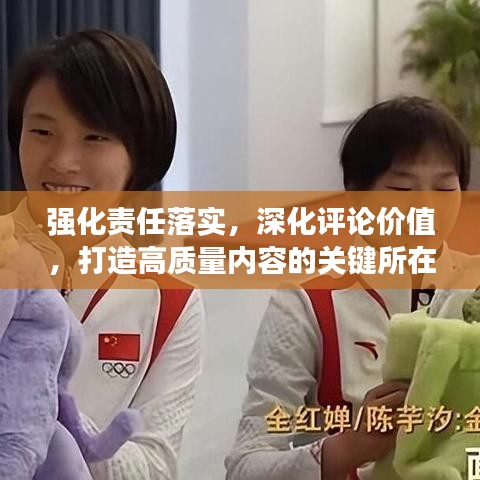 強(qiáng)化責(zé)任落實(shí)，深化評(píng)論價(jià)值，打造高質(zhì)量?jī)?nèi)容的關(guān)鍵所在
