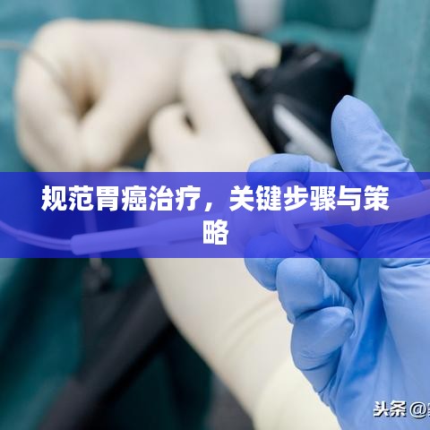 規(guī)范胃癌治療，關(guān)鍵步驟與策略