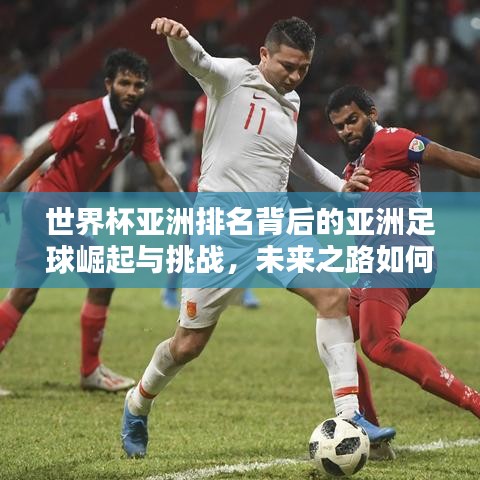世界杯亞洲排名背后的亞洲足球崛起與挑戰(zhàn)，未來之路如何？