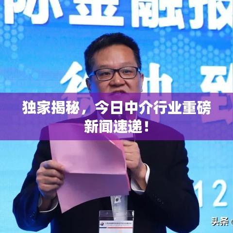 獨(dú)家揭秘，今日中介行業(yè)重磅新聞速遞！
