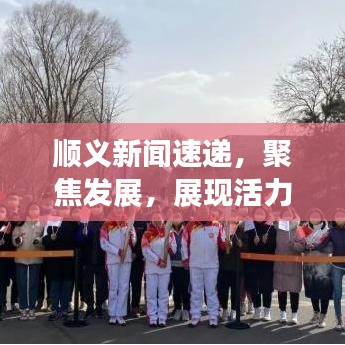 順義新聞速遞，聚焦發(fā)展，展現(xiàn)活力與創(chuàng)新風(fēng)采