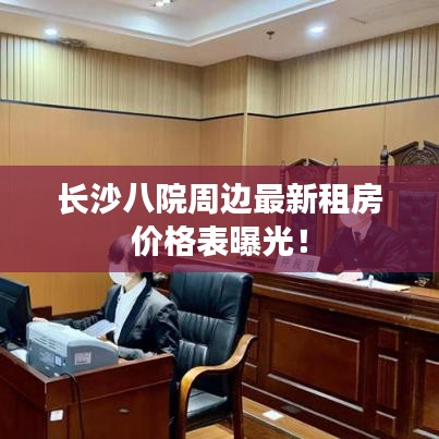 長沙八院周邊最新租房價格表曝光！