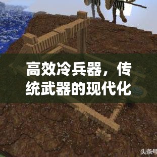 高效冷兵器，傳統(tǒng)武器的現(xiàn)代化革新之旅