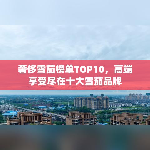 奢侈雪茄榜單TOP10，高端享受盡在十大雪茄品牌