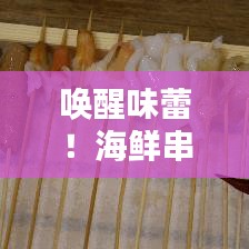 喚醒味蕾！海鮮串串盛宴，盡享海洋美味