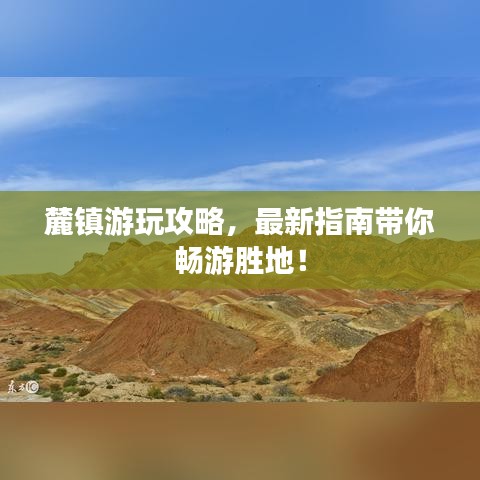 麓鎮(zhèn)游玩攻略，最新指南帶你暢游勝地！