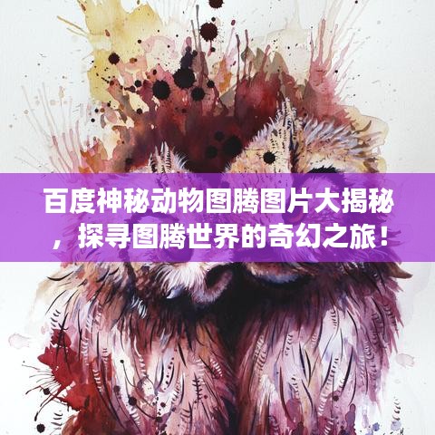 百度神秘動(dòng)物圖騰圖片大揭秘，探尋圖騰世界的奇幻之旅！
