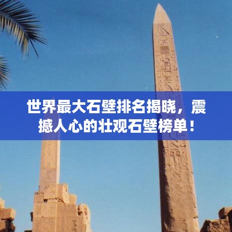 世界最大石壁排名揭曉，震撼人心的壯觀石壁榜單！