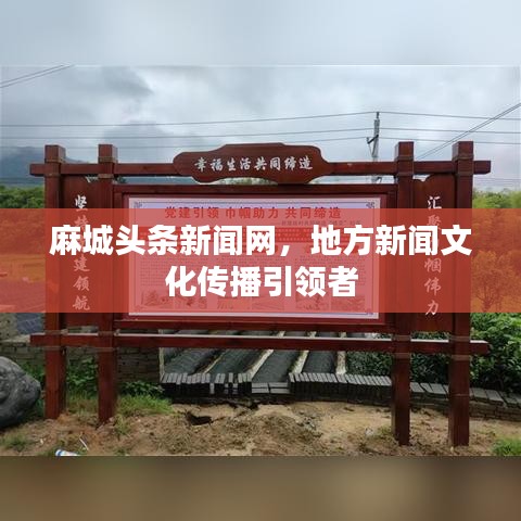 麻城頭條新聞網(wǎng)，地方新聞文化傳播引領(lǐng)者