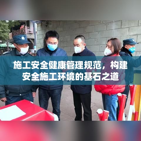施工安全健康管理規(guī)范，構(gòu)建安全施工環(huán)境的基石之道