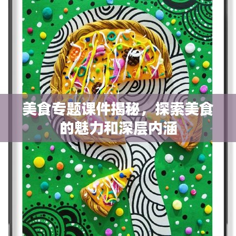 美食專題課件揭秘，探索美食的魅力和深層內(nèi)涵