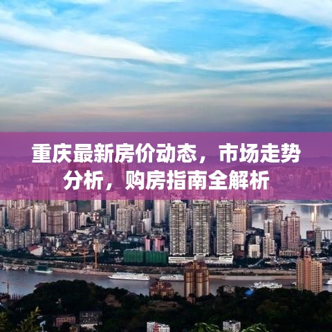 重慶最新房?jī)r(jià)動(dòng)態(tài)，市場(chǎng)走勢(shì)分析，購(gòu)房指南全解析