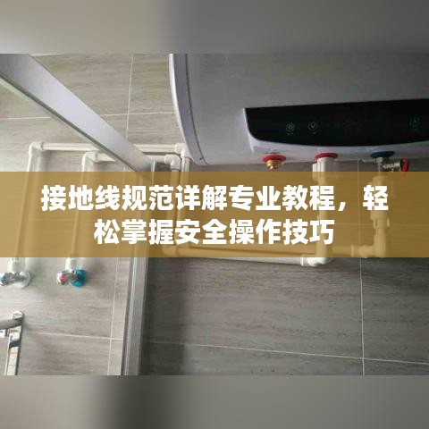 接地線規(guī)范詳解專業(yè)教程，輕松掌握安全操作技巧