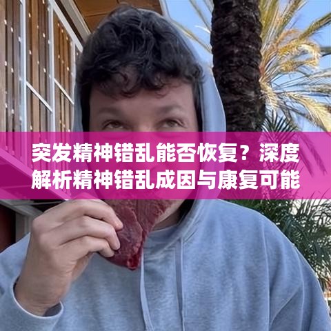 突發(fā)精神錯亂能否恢復(fù)？深度解析精神錯亂成因與康復(fù)可能性探討