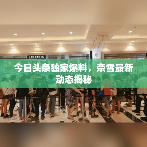 今日頭條獨(dú)家爆料，奈雪最新動(dòng)態(tài)揭秘