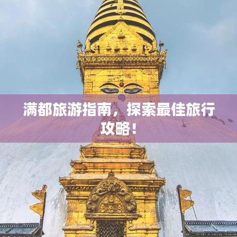 滿(mǎn)都旅游指南，探索最佳旅行攻略！