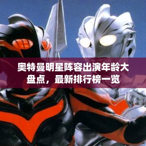 奧特曼明星陣容出演年齡大盤點，最新排行榜一覽