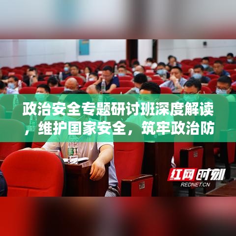政治安全專題研討班深度解讀，維護(hù)國(guó)家安全，筑牢政治防線