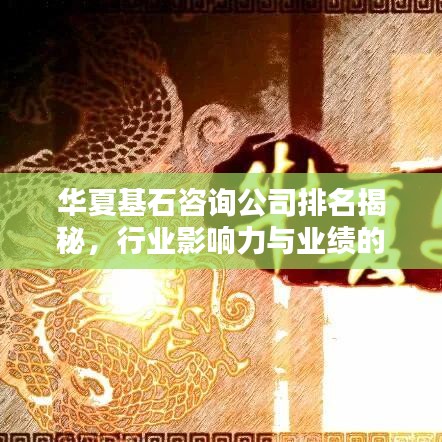 華夏基石咨詢公司排名揭秘，行業(yè)影響力與業(yè)績(jī)的雙重考量成就行業(yè)佼佼者