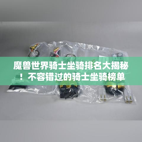 魔獸世界騎士坐騎排名大揭秘！不容錯(cuò)過(guò)的騎士坐騎榜單