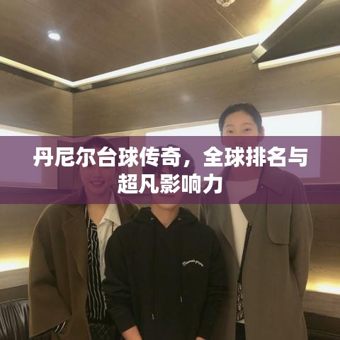 丹尼爾臺球傳奇，全球排名與超凡影響力