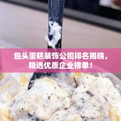 包頭蛋糕裝飾公司排名揭曉，精選優(yōu)質(zhì)企業(yè)榜單！